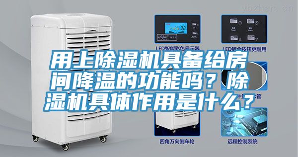 用上除濕機具備給房間降溫的功能嗎？除濕機具體作用是什么？