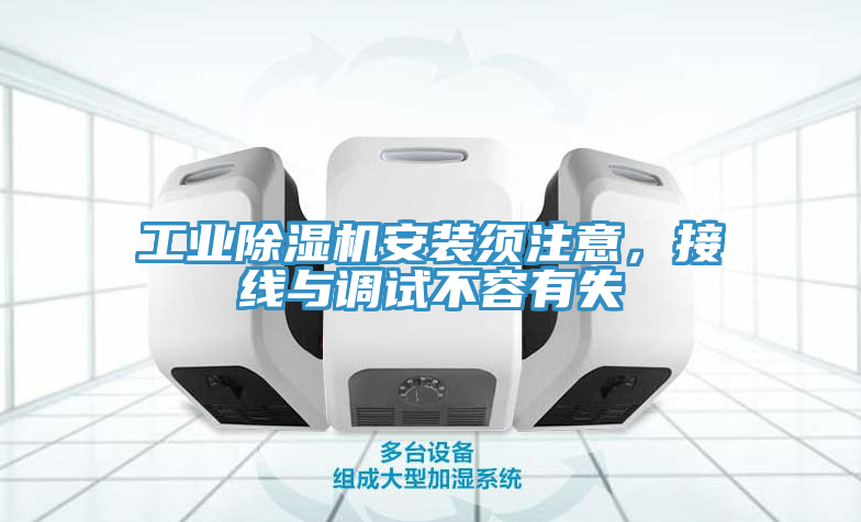 工業(yè)除濕機安裝須注意，接線與調(diào)試不容有失