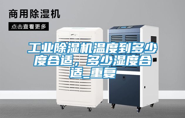 工業(yè)除濕機溫度到多少度合適，多少濕度合適_重復(fù)
