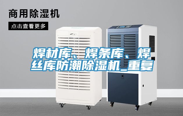 焊材庫(kù)、焊條庫(kù)、焊絲庫(kù)防潮除濕機(jī)_重復(fù)