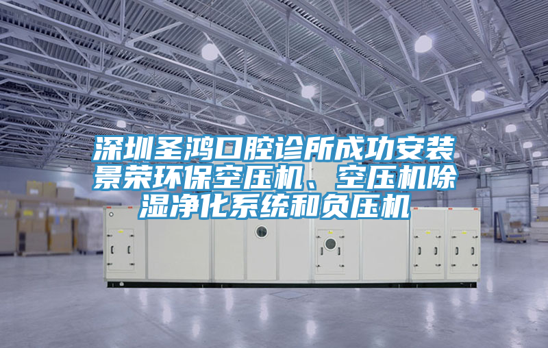 深圳圣鴻口腔診所成功安裝景榮環(huán)?？諌簷C、空壓機除濕凈化系統(tǒng)和負壓機