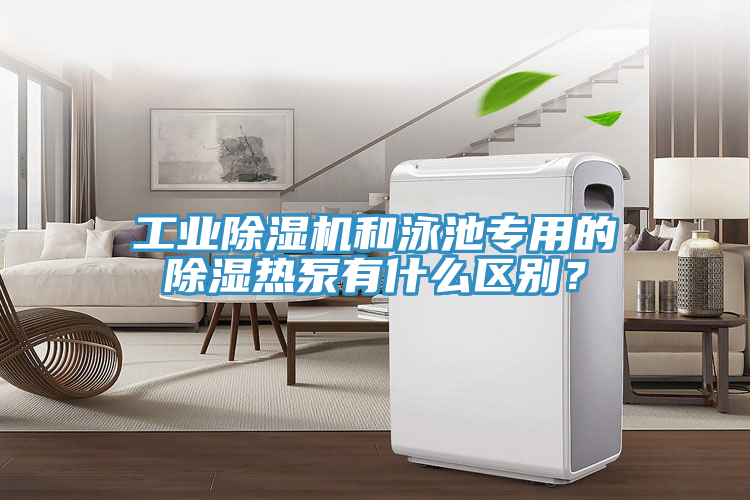 工業(yè)除濕機和泳池專用的除濕熱泵有什么區(qū)別？