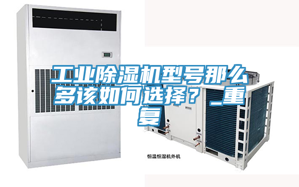 工業(yè)除濕機型號那么多該如何選擇？_重復