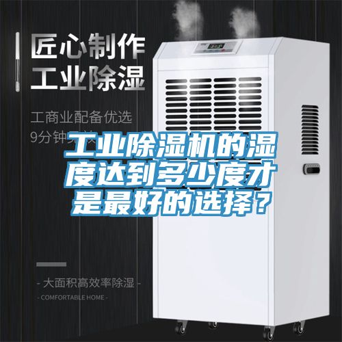 工業(yè)除濕機(jī)的濕度達(dá)到多少度才是最好的選擇？