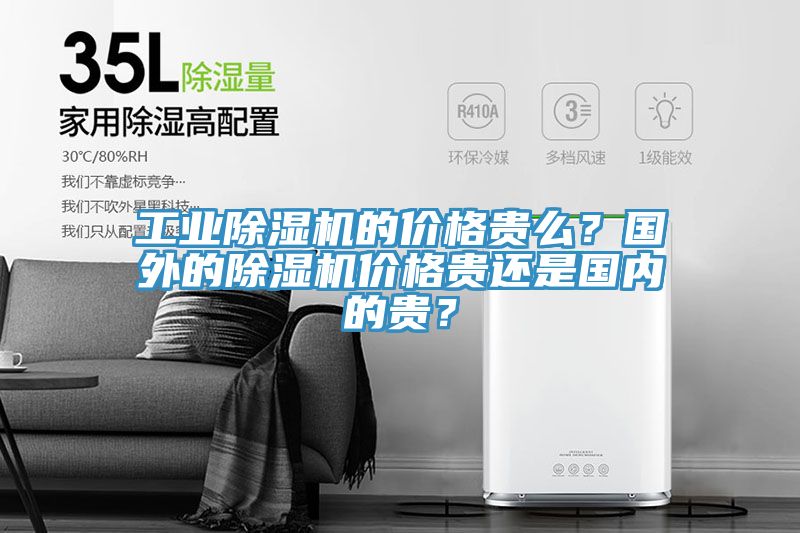 工業(yè)除濕機的價格貴么？國外的除濕機價格貴還是國內(nèi)的貴？