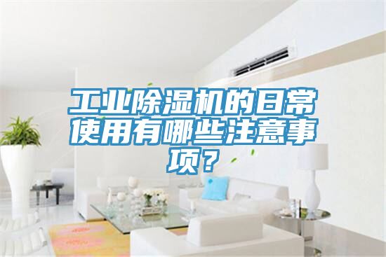 工業(yè)除濕機(jī)的日常使用有哪些注意事項(xiàng)？