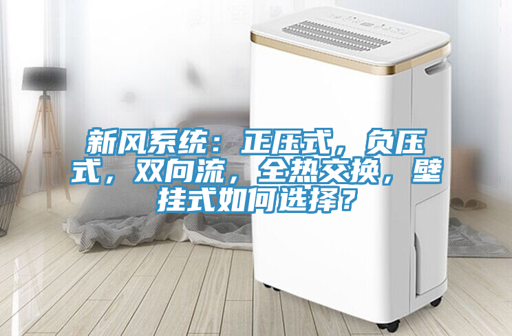 新風(fēng)系統(tǒng)：正壓式，負(fù)壓式，雙向流，全熱交換，壁掛式如何選擇？