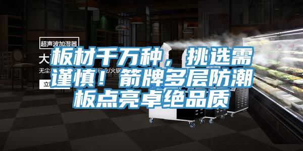 板材千萬(wàn)種，挑選需謹(jǐn)慎！箭牌多層防潮板點(diǎn)亮卓絕品質(zhì)