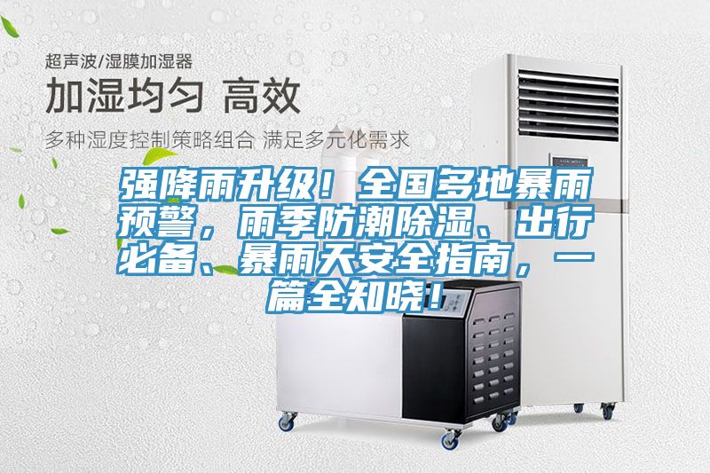 強(qiáng)降雨升級(jí)！全國(guó)多地暴雨預(yù)警，雨季防潮除濕、出行必備、暴雨天安全指南，一篇全知曉！
