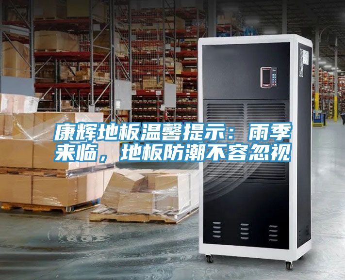 康輝地板溫馨提示：雨季來臨，地板防潮不容忽視