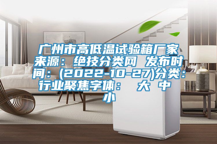 廣州市高低溫試驗箱廠家來源：絕技分類網 發(fā)布時間：(2022-10-27)分類：行業(yè)聚焦字體： 大 中 小