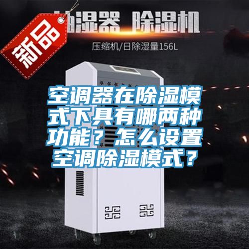 空調器在除濕模式下具有哪兩種功能？怎么設置空調除濕模式？