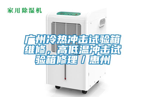 廣州冷熱沖擊試驗箱維修，高低溫沖擊試驗箱修理／惠州