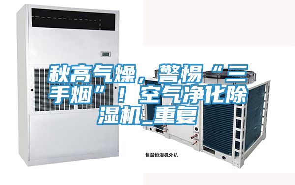 秋高氣燥，警惕“三手煙”！空氣凈化除濕機(jī)_重復(fù)