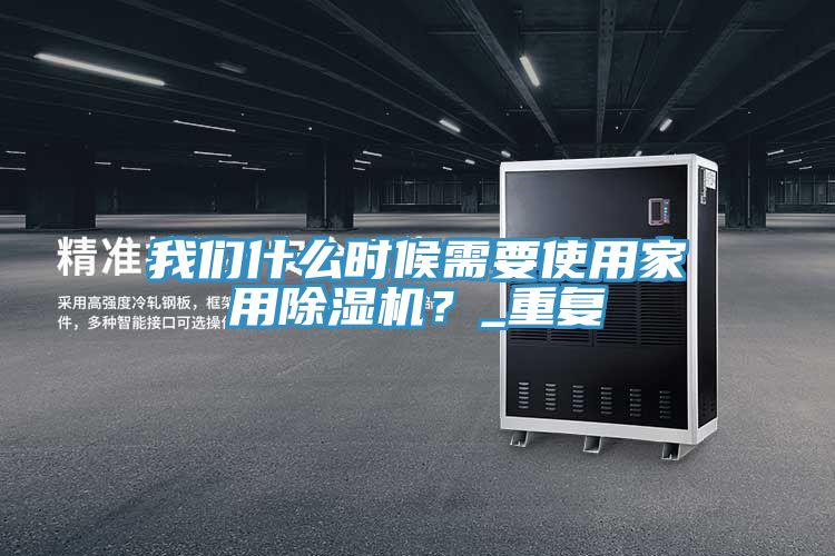 我們什么時候需要使用家用除濕機(jī)？_重復(fù)