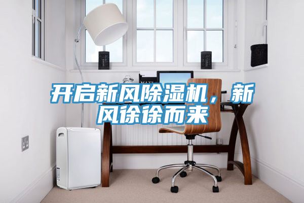 開啟新風(fēng)除濕機(jī)，新風(fēng)徐徐而來