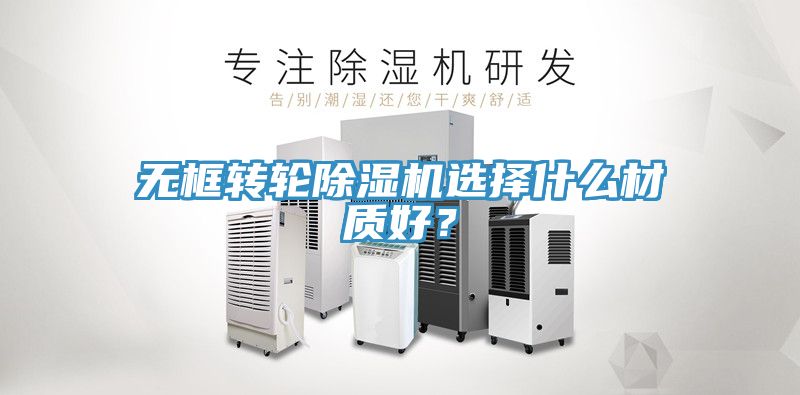 無框轉(zhuǎn)輪除濕機(jī)選擇什么材質(zhì)好？