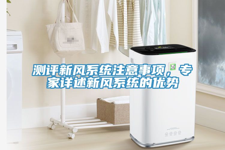 測(cè)評(píng)新風(fēng)系統(tǒng)注意事項(xiàng)，專(zhuān)家詳述新風(fēng)系統(tǒng)的優(yōu)勢(shì)