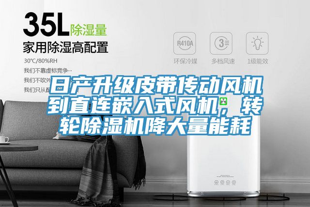 日產(chǎn)升級皮帶傳動風(fēng)機到直連嵌入式風(fēng)機，轉(zhuǎn)輪除濕機降大量能耗