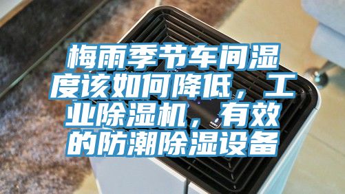 梅雨季節(jié)車(chē)間濕度該如何降低，工業(yè)除濕機(jī)，有效的防潮除濕設(shè)備