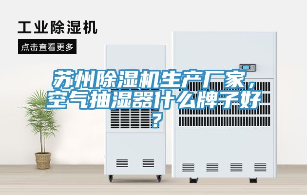 蘇州除濕機生產(chǎn)廠家，空氣抽濕器什么牌子好？