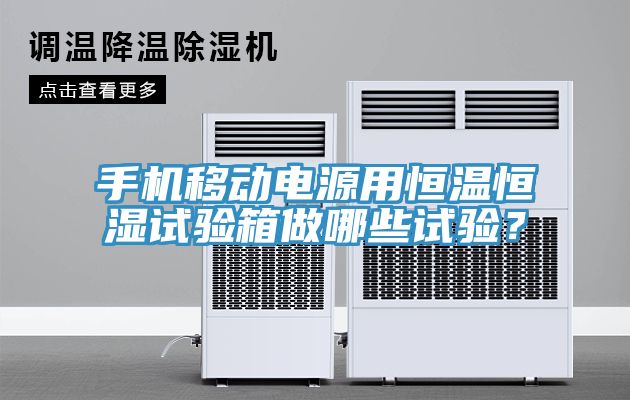 手機(jī)移動(dòng)電源用恒溫恒濕試驗(yàn)箱做哪些試驗(yàn)？