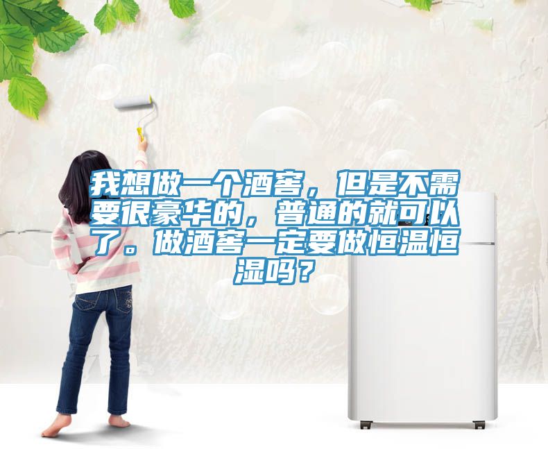 我想做一個(gè)酒窖，但是不需要很豪華的，普通的就可以了。做酒窖一定要做恒溫恒濕嗎？