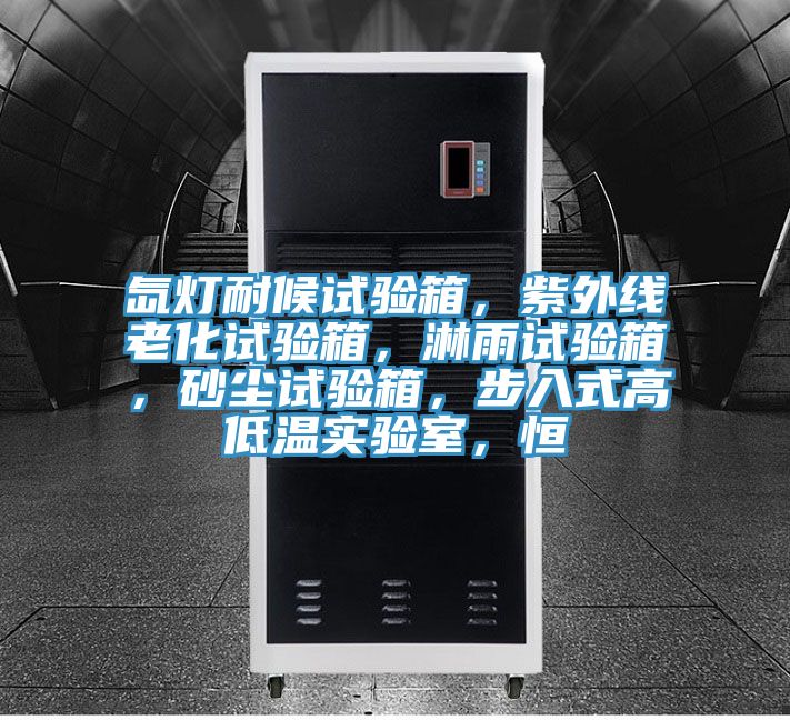 氙燈耐候試驗箱，紫外線老化試驗箱，淋雨試驗箱，砂塵試驗箱，步入式高低溫實驗室，恒