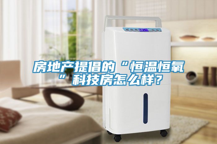 房地產(chǎn)提倡的“恒溫恒氧”科技房怎么樣？