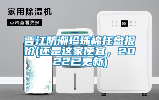 晉江防潮珍珠棉托盤報價(還是這家便宜，2022已更新)