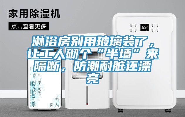 淋浴房別用玻璃裝了，讓工人砌個(gè)“半墻”來(lái)隔斷，防潮耐臟還漂亮