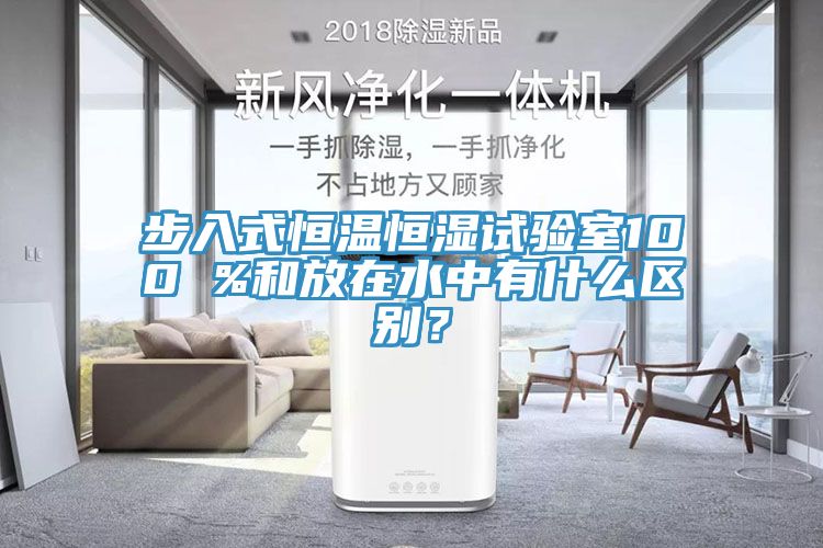 步入式恒溫恒濕試驗(yàn)室100 %和放在水中有什么區(qū)別？