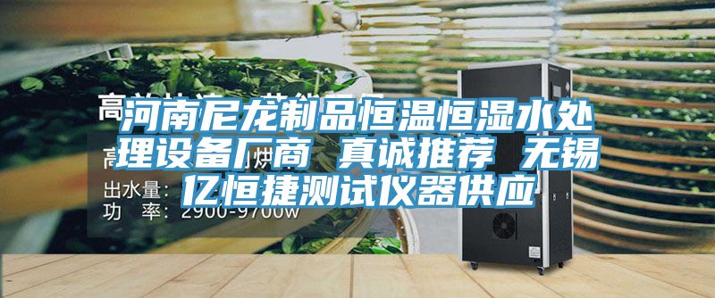 河南尼龍制品恒溫恒濕水處理設(shè)備廠商 真誠(chéng)推薦 無錫億恒捷測(cè)試儀器供應(yīng)