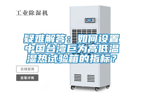 疑難解答：如何設(shè)置中國臺灣巨為高低溫濕熱試驗箱的指標？