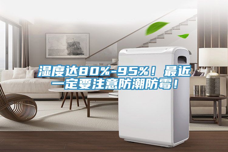 濕度達(dá)80%-95%！最近一定要注意防潮防霉！