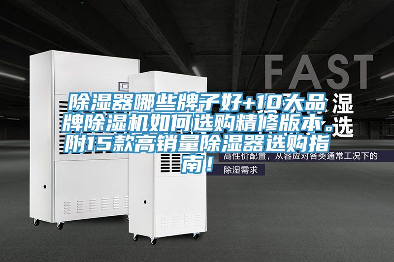 除濕器哪些牌子好+10大品牌除濕機(jī)如何選購(gòu)精修版本。附15款高銷(xiāo)量除濕器選購(gòu)指南！