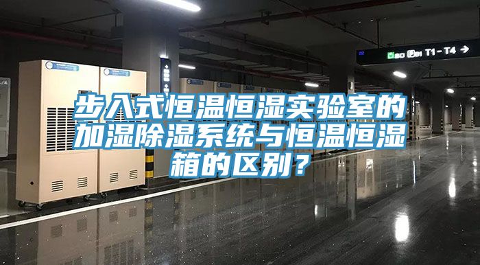 步入式恒溫恒濕實(shí)驗(yàn)室的加濕除濕系統(tǒng)與恒溫恒濕箱的區(qū)別？