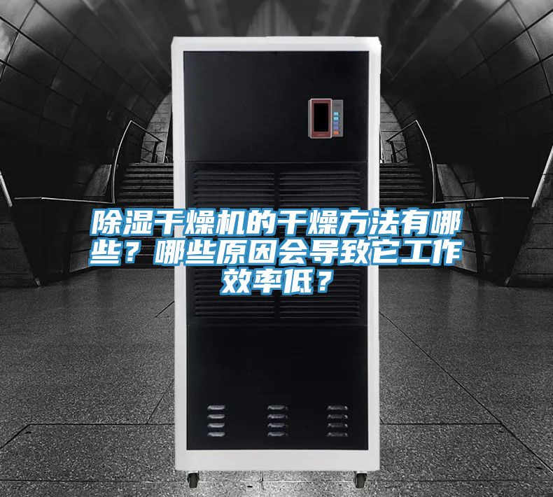 除濕干燥機的干燥方法有哪些？哪些原因會導(dǎo)致它工作效率低？
