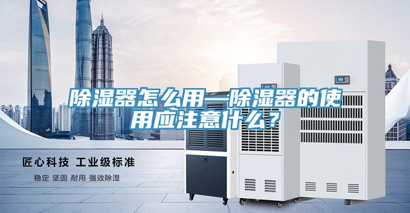 除濕器怎么用—除濕器的使用應(yīng)注意什么？
