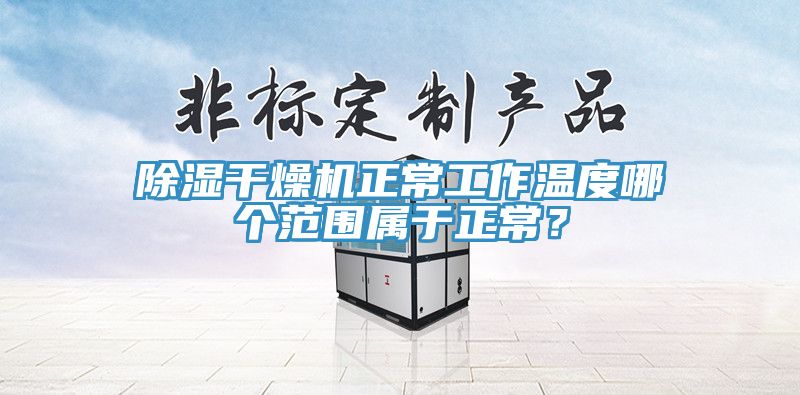 除濕干燥機正常工作溫度哪個范圍屬于正常？
