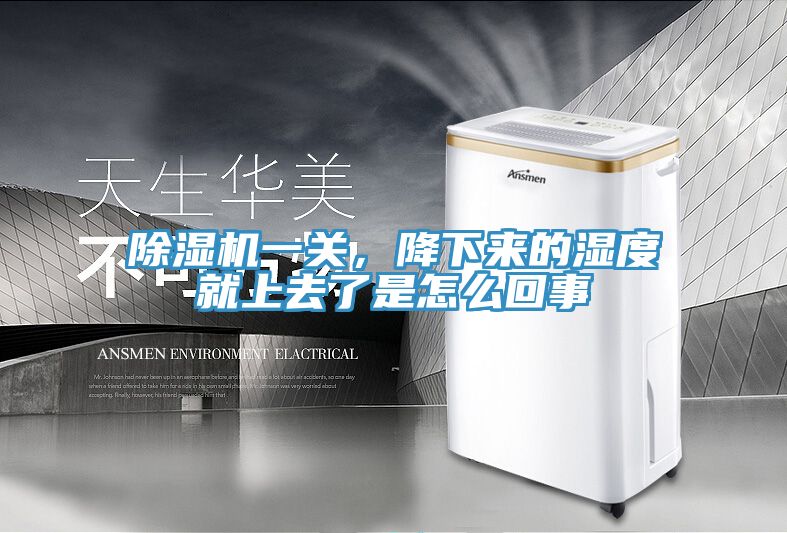 除濕機一關，降下來的濕度就上去了是怎么回事