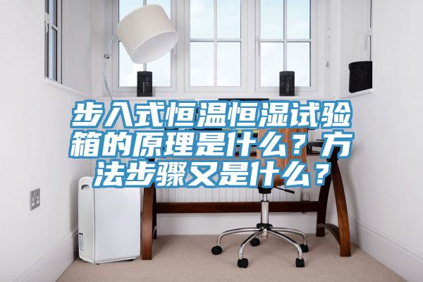 步入式恒溫恒濕試驗(yàn)箱的原理是什么？方法步驟又是什么？