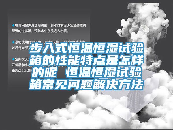 步入式恒溫恒濕試驗(yàn)箱的性能特點(diǎn)是怎樣的呢 恒溫恒濕試驗(yàn)箱常見問(wèn)題解決方法