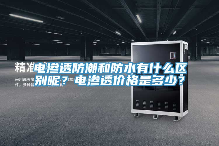 電滲透防潮和防水有什么區(qū)別呢？電滲透價格是多少？
