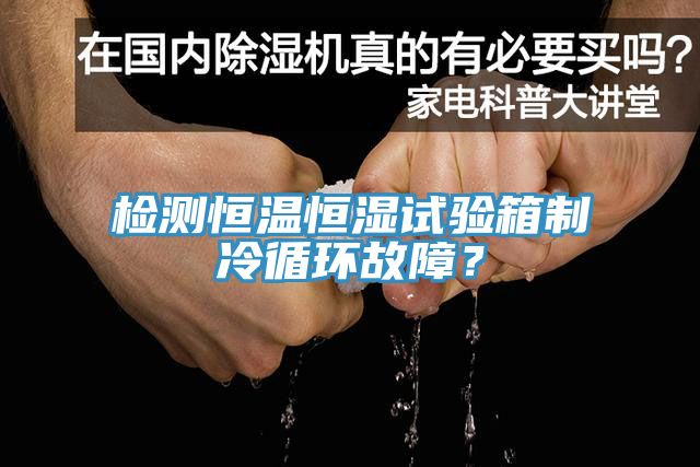 檢測恒溫恒濕試驗箱制冷循環(huán)故障？