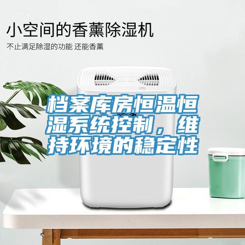 檔案庫房恒溫恒濕系統(tǒng)控制，維持環(huán)境的穩(wěn)定性