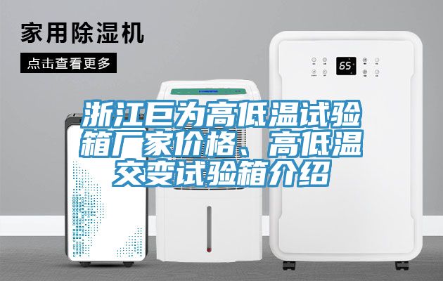 浙江巨為高低溫試驗(yàn)箱廠家價(jià)格、高低溫交變?cè)囼?yàn)箱介紹