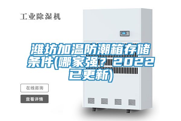 濰坊加溫防潮箱存儲條件(哪家強？2022已更新)