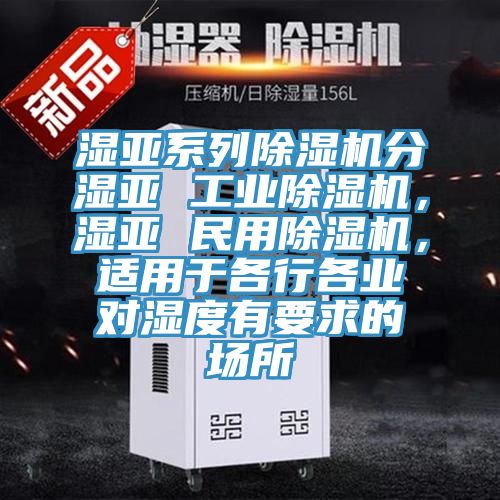 濕亞系列除濕機(jī)分濕亞 工業(yè)除濕機(jī)，濕亞 民用除濕機(jī)，適用于各行各業(yè)對(duì)濕度有要求的場(chǎng)所