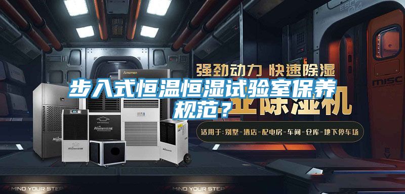步入式恒溫恒濕試驗(yàn)室保養(yǎng)規(guī)范？